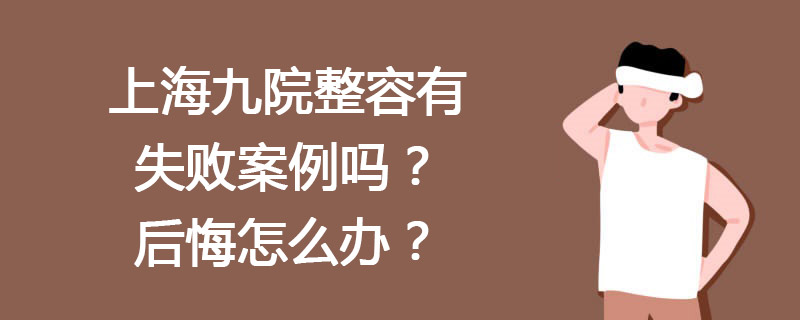 上海九院整容有失敗案例嗎？上海九院整形失敗后悔怎么辦？投訴通道